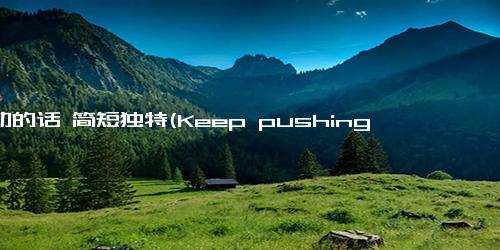 勉励的话 简短独特(Keep pushing forward! - Persistence Pays Off Keep Moving Forward!)